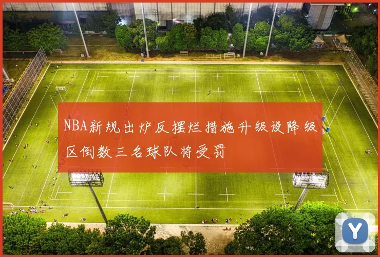 NBA新规出炉反摆烂措施升级设降级区倒数三名球队将受罚