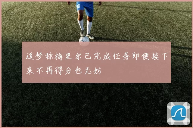 追梦称梅里尔已完成任务即便接下来不再得分也无妨