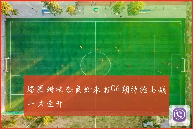 塔图姆状态良好未打G6期待抢七战斗力全开